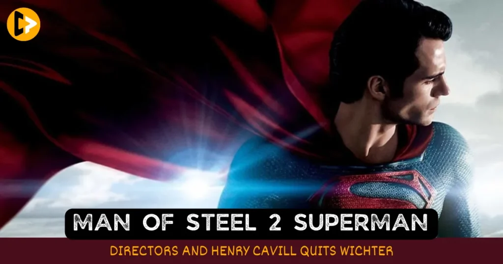Man Of Steel 2 Directors and Henry Cavill Quits Wichter